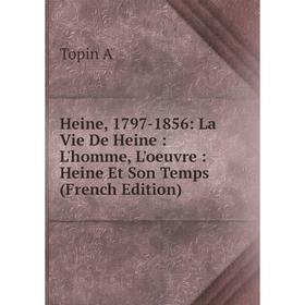 

Книга Heine, 1797-1856: La Vie De Heine: L'homme, L'oeuvre: Heine Et Son Temps (French Edition)