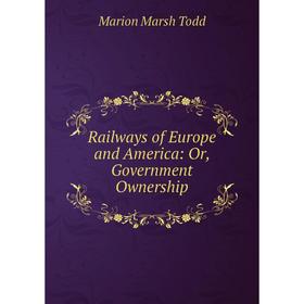 

Книга Railways of Europe and America: Or, Government Ownership