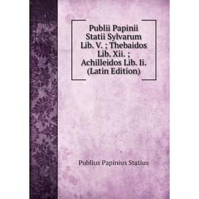 

Книга Publii Papinii Statii Sylvarum Lib. V.; Thebaidos Lib. Xii.; Achilleidos Lib. Ii. (Latin Edition)