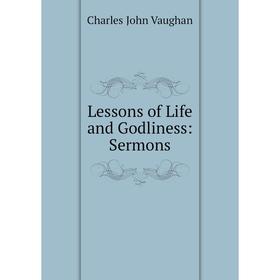 

Книга Lessons of Life and Godliness: Sermons