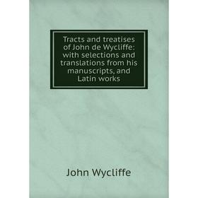

Книга Tracts and treatises of John de Wycliffe: with selections and translations from his manuscripts, and Latin works