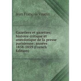 

Книга Gazetiers et gazettes; histoire critique et anecdotique de la presse parisienne; années 1858-1859 (French Edition)