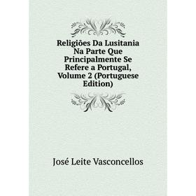 

Книга Religiões Da Lusitania Na Parte Que Principalmente Se Refere a Portugal, Volume 2 (Portuguese Edition)