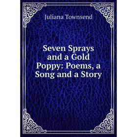 

Книга Seven Sprays and a Gold Poppy: Poems, a Song and a Story