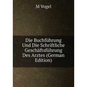 

Книга Die Buchführung Und Die Schriftliche Geschäftsführung Des Arztes (German Edition)