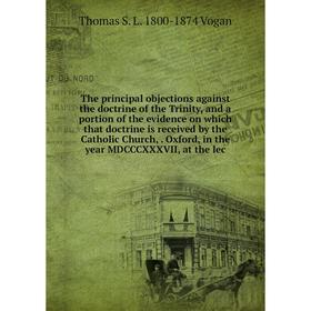 

Книга The principal objections against the doctrine of the Trinity, and a portion of the evidence on which that doctrine is received by the Catholic C