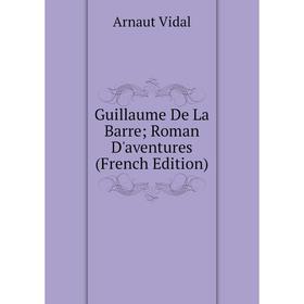 

Книга Guillaume De La Barre; Roman D'aventures (French Edition)
