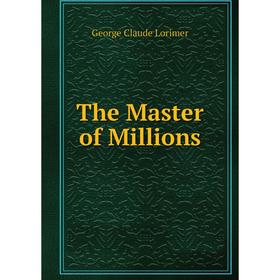 

Книга The Master of Millions. George Claude Lorimer