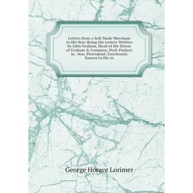 

Книга Letters from a Self-Made Merchant to His Son: Being the Letters Written by John Graham, Head of the House of Graham Company, Pork-Packers in S