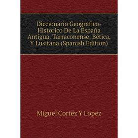 

Книга Diccionario Geografico-Historico De La España Antigua, Tarraconense, Bética, Y Lusitana (Spanish Edition). Miguel Cortéz Y López