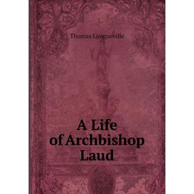 

Книга A Life of Archbishop Laud. Thomas Longueville