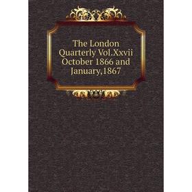 

Книга The London Quarterly Vol.Xxvii October 1866 and January,1867