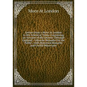 

Книга Letters from a Moor at London to His Friend at Tunis: Containing an Account of His Journey Through England, Likewise Remarks On the Public