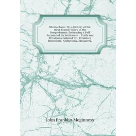 

Книга Otzinachson: or a History of the West Branch Valley of the Susquehanna: Embracing a Full Account of Its Settlement — Trails and Privations Endur