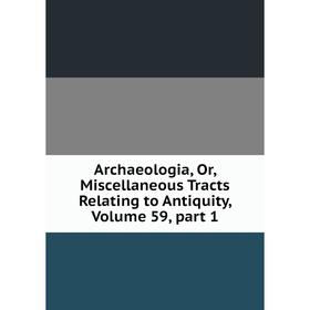 

Книга Archaeologia, Or, Miscellaneous Tracts Relating to Antiquity. Volume 59, part 1