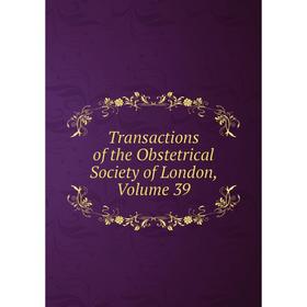 

Книга Transactions of the Obstetrical Society of London. Volume 39