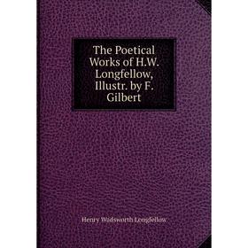 

Книга The Poetical Works of H.W. Longfellow, Illustr. by F. Gilbert. Henry Wadsworth Longfellow