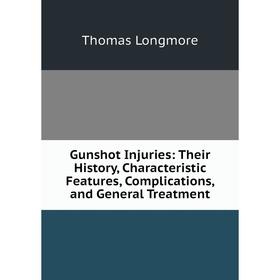 

Книга Gunshot Injuries: Their History, Characteristic Features, Complications, and General Treatment. Thomas Longmore