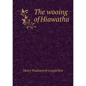 

Книга The wooing of Hiawatha. Henry Wadsworth Longfellow
