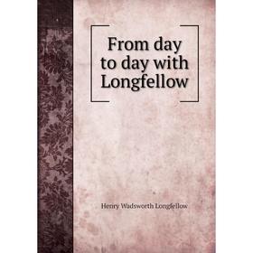 

Книга From day to day with Longfellow. Henry Wadsworth Longfellow