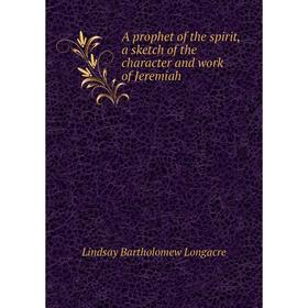 

Книга A prophet of the spirit, a sketch of the character and work of Jeremiah. Lindsay Bartholomew Longacre