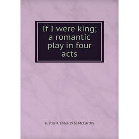 

Книга If I were king; a romantic play in four acts. Justin H. 1860-1936 McCarthy