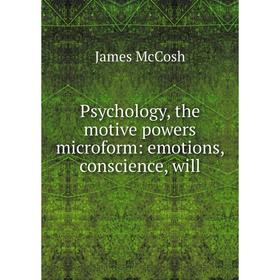 

Книга Psychology, the motive powers microform: emotions, conscience, will. James McCosh