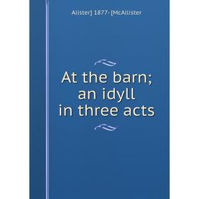 

Книга At the barn; an idyll in three acts. Alister] 1877- [McAllister
