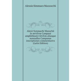 

Книга Alexii Symmachi Mazochii In mvtilvm Campani amphitheatri titvlvm aliasque nonnullas Campanas inscriptiones commentarivs (Latin Edition)