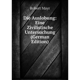 

Книга Die Auslobung: Eine Zivilistische Untersuchung (German Edition). Robert Mayr