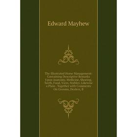 

Книга The Illustrated Horse Management: Containing Descriptive Remarks Upon Anatomy, Medicine, Shoeing, Teeth, Food, Vices, Stables; Likewise a Plain