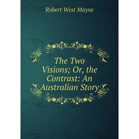 

Книга The Two Visions; Or, the Contrast: An Australian Story. Robert West Mayne