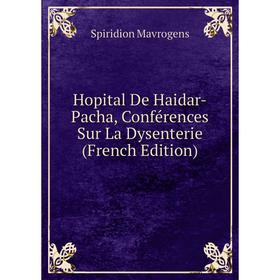 

Книга Hopital De Haidar-Pacha, Conférences Sur La Dysenterie (French Edition). Spiridion Mavrogens