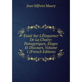 

Книга Essai Sur L'Éloquence De La Chaire: Panegyriques, Éloges Et Discours. Volume 1 (French Edition). Jean Siffrein Maury