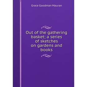 

Книга Out of the gathering basket; a series of sketches on gardens and books
