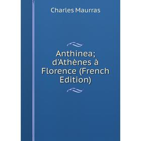 

Книга Anthinea; d'Athènes à Florence (French Edition). Charles Maurras