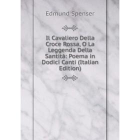 

Книга Il Cavaliero Della Croce Rossa, O La Leggenda Della Santitá: Poema in Dodici Canti (Italian Edition). Spenser Edmund