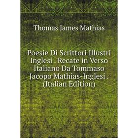 

Книга Poesie Di Scrittori Illustri Inglesi. Recate in Verso Italiano Da Tommaso Jacopo Mathias-Inglesi. (Italian Edition). Thomas James Mathias