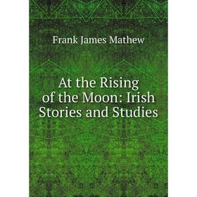 

Книга At the Rising of the Moon: Irish Stories and Studies. Frank James Mathew