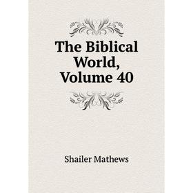 

Книга The Biblical World. Volume 40. Mathews Shailer