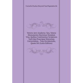 

Книга Veteris Aevi Analecta: Seu, Vetera Monumenta Hactenus Nondum Visa. Quibus Continentur Scriptores Varii Qui Praecipue Historiam Universalem