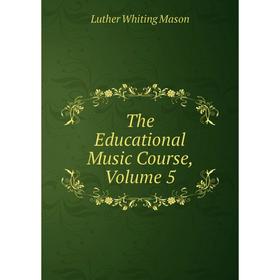 

Книга The Educational Music Course. Volume 5. Luther Whiting Mason