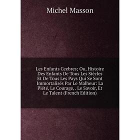 

Книга Les Enfants Ceebres; Ou, Histoire Des Enfants De Tous Les Siècles Et De Tous Les Pays Qui Se Sont Immortalisés Par Le Malheur: La Piété, Le Cour