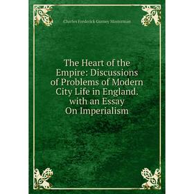 

Книга The Heart of the Empire: Discussions of Problems of Modern City Life in England. with an Essay On Imperialism. Charles Frederick Gurney Masterma