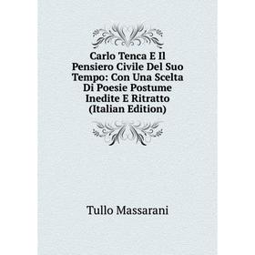 

Книга Carlo Tenca E Il Pensiero Civile Del Suo Tempo: Con Una Scelta Di Poesie Postume Inedite E Ritratto (Italian Edition). Tullo Massarani