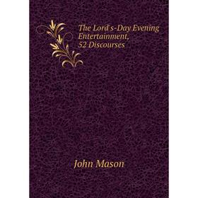 

Книга The Lord's-Day Evening Entertainment, 52 Discourses. John Mason