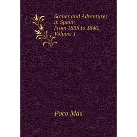 

Книга Scenes and Adventures in Spain: From 1835 to 1840. Volume 1. Poco Más