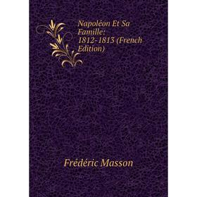 

Книга Napoléon Et Sa Famille: 1812-1813