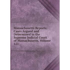 

Книга Massachusetts Reports: Cases Argued and Determined in the Supreme Judicial Court of Massachusetts, Volume 121