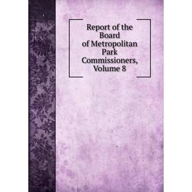 

Книга Report of the Board of Metropolitan Park Commissioners. Volume 8